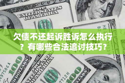 北京欠债不还起诉胜诉怎么执行？有哪些合法追讨技巧？