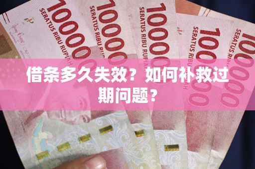 北京借条多久失效？如何补救过期问题？